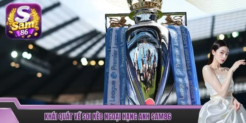 Khái quát về soi kèo Ngoại Hạng Anh SAM86