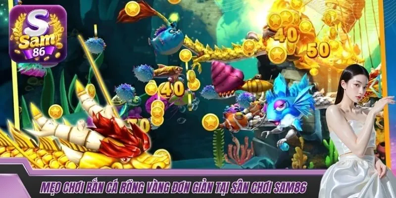 Mẹo chơi bắn cá rồng vàng đơn giản tại sân chơi SAM86