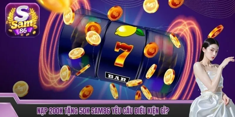 Nạp 200K tặng 50k SAM86 yêu cầu điều kiện gì?