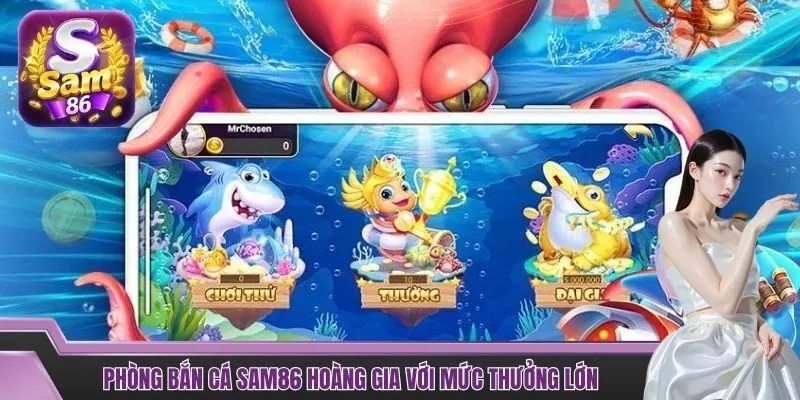 Phòng bắn cá SAM86 Hoàng gia với mức thưởng lớn